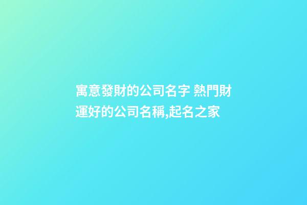 寓意發財的公司名字 熱門財運好的公司名稱,起名之家-第1張-公司起名-玄機派